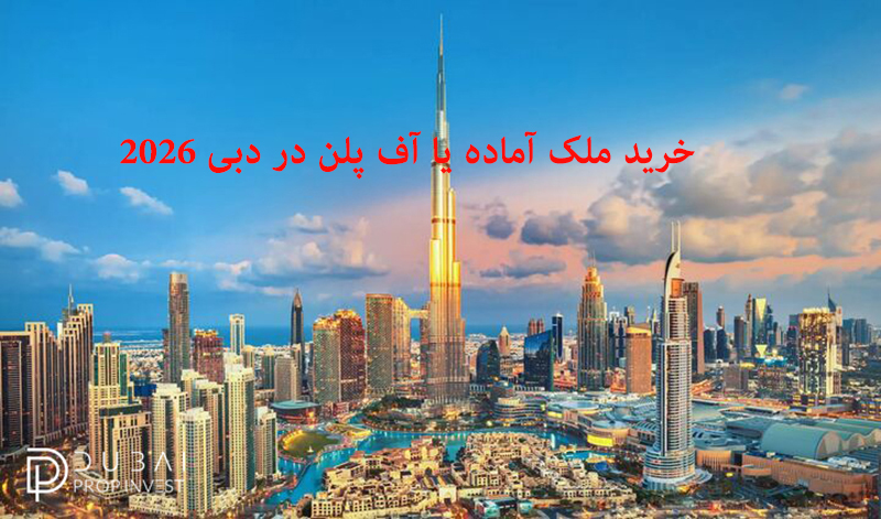 خرید ملک نقدی و آماده یا آف ‌پلن (Off Plan) در دبی ۲۰۲۶