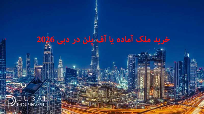 خرید ملک نقدی و آماده یا آف ‌پلن (Off Plan) در دبی ۲۰۲۶